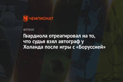 Хосеп Гвардиола - Гвардиола отреагировал на то, что судья взял автограф у Холанда после игры с «Боруссией» - championat.com - Румыния