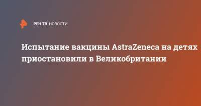 Эндрю Поллард - Испытание вакцины AstraZeneca на детях приостановили в Великобритании - ren.tv - Англия - Великобритания
