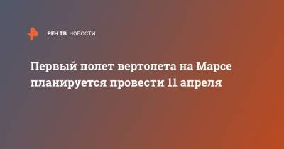 Первый полет вертолета на Марсе планируется провести 11 апреля - ren.tv