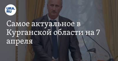 Самое актуальное в Курганской области на 7 апреля. В Шадринске сменился мэр, в Кургане перекроют мост - ura.news - Курганская обл. - Шадринск