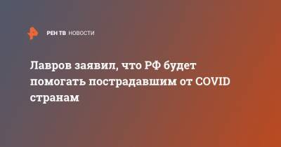 Сергей Лавров - Лавров заявил, что РФ будет помогать пострадавшим от COVID странам - ren.tv - Пакистан