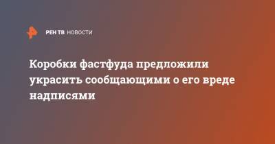 Ирина Волынец - Коробки фастфуда предложили украсить сообщающими о его вреде надписями - ren.tv - респ. Татарстан