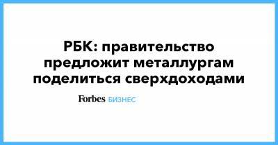 Виктор Евтухов - Андрей Белоусов - РБК: правительство предложит металлургам поделиться сверхдоходами - forbes.ru - Строительство