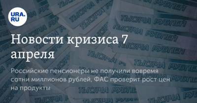 Алексей Кудрин - Новости кризиса 7 апреля. Российские пенсионеры не получили вовремя сотни миллионов рублей, ФАС проверит рост цен на продукты - ura.news