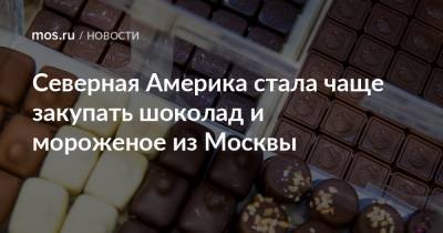 Владимир Ефимов - Северная Америка стала чаще закупать шоколад и мороженое из Москвы - mos.ru - Москва - Мексика - Канада