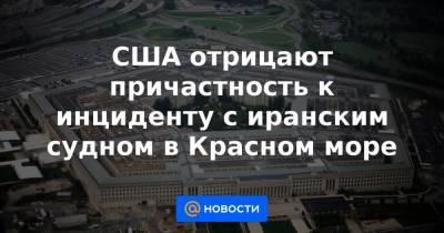 США отрицают причастность к инциденту с иранским судном в Красном море - news.mail.ru - Иран - Эритрея