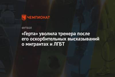 «Герта» уволила тренера после его оскорбительных высказываний о мигрантах и ЛГБТ - championat.com - Венгрия