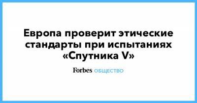 Кирилл Дмитриев - Европа проверит этические стандарты при испытаниях «Спутника V» - forbes.ru