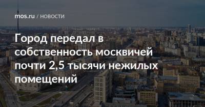 Владимир Ефимов - Максим Гаман - Город передал в собственность москвичей почти 2,5 тысячи нежилых помещений - mos.ru - Москва