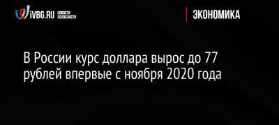 В России курс доллара вырос до 77 рублей впервые с ноября 2020 года - ivbg.ru - Россия - США - Европа