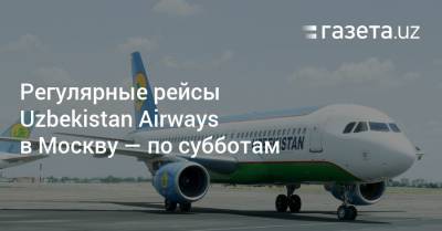 Регулярные рейсы Uzbekistan Airways в Москву — по субботам - gazeta.uz - Москва - Узбекистан - Ташкент