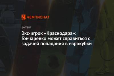 Виктор Гончаренко - Экс-игрок «Краснодара»: Гончаренко может справиться с задачей попадания в еврокубки - championat.com - Краснодар