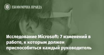 Исследование Microsoft: 7 изменений в работе, к которым должен приспособиться каждый руководитель - epravda.com.ua - Microsoft