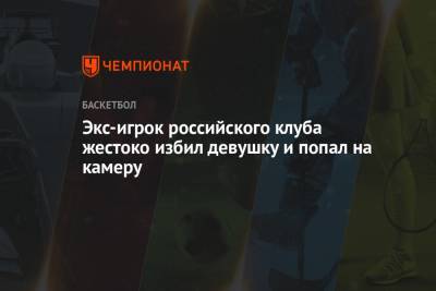 Экс-игрок российского клуба жестоко избил девушку и попал на камеру - championat.com - Лос-Анджелес - Нью-Йорк