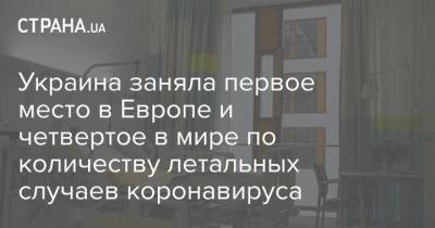 Украина заняла первое место в Европе и четвертое в мире по количеству летальных случаев коронавируса - strana.ua - Украина - Европа