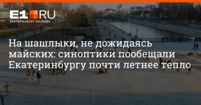 Галина Шепоренко - Артем Устюжанин - На шашлыки, не дожидаясь майских: синоптики пообещали Екатеринбургу почти летнее тепло - e1.ru - Екатеринбург - Свердловская обл.