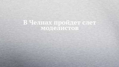 В Челнах пройдет слет моделистов - chelny-izvest.ru