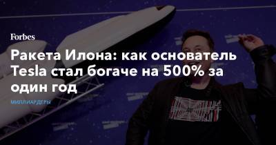 Илон Маск - Ракета Илона: как основатель Tesla стал богаче на 500% за один год - forbes.ru