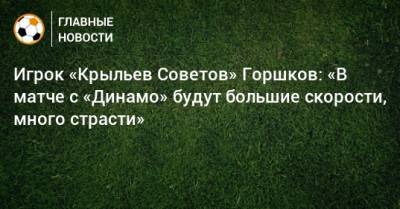 Юрий Горшков - Игрок «Крыльев Советов» Горшков: «В матче с «Динамо» будут большие скорости, много страсти» - bombardir.ru