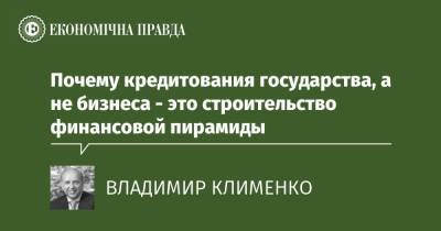 Почему кредитования государства, а не бизнеса - это строительство финансовой пирамиды - epravda.com.ua