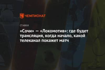 «Сочи» — «Локомотив»: где будет трансляция, когда начало, какой телеканал покажет матч - championat.com - Сочи