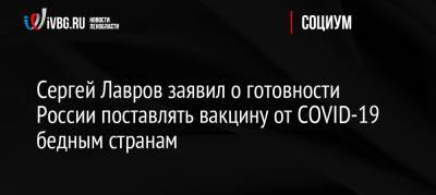 Сергей Лавров - Сергей Лавров заявил о готовности России поставлять вакцину от COVID-19 бедным странам - ivbg.ru - Россия - Пакистан