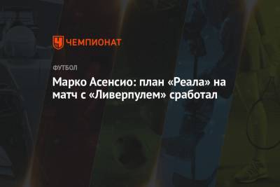 Марко Асенсио - Марко Асенсио: план «Реала» на матч с «Ливерпулем» сработал - championat.com - Мадрид