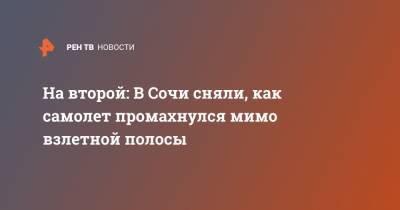 На второй: В Сочи сняли, как самолет промахнулся мимо взлетной полосы - ren.tv - Сочи - Адлер