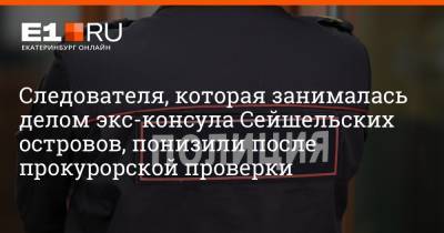 Артем Устюжанин - Следователя, которая занималась делом экс-консула Сейшельских островов, понизили после прокурорской проверки - e1.ru - Екатеринбург