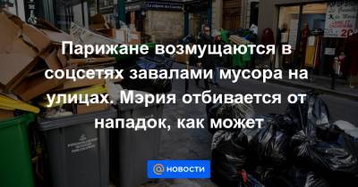 Парижане возмущаются в соцсетях завалами мусора на улицах. Мэрия отбивается от нападок, как может - news.mail.ru - Париж