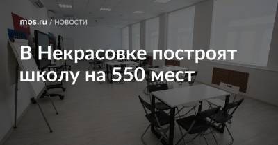 Рафик Загрутдинов - В Некрасовке построят школу на 550 мест - mos.ru - Москва - Строительство