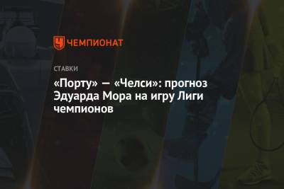 Эдуард Мор - «Порту» — «Челси»: прогноз Эдуарда Мора на игру Лиги чемпионов - championat.com