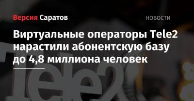 Tele2 - Виртуальные операторы Tele2 нарастили абонентскую базу до 4,8 миллиона человек - nversia.ru