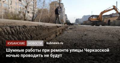 Евгений Первышов - Шумные работы при ремонте улицы Черкасской ночью проводить не будут - kubnews.ru - Краснодарский край - Краснодар - Реконструкция