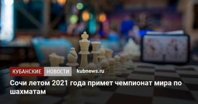 Александр Власов - Сочи летом 2021 года примет чемпионат мира по шахматам - kubnews.ru - Сочи - Краснодарский край