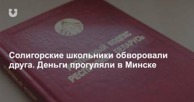Солигорские школьники обворовали друга. Деньги прогуляли в Минске - news.tut.by - Минск - Солигорск - Минская обл.