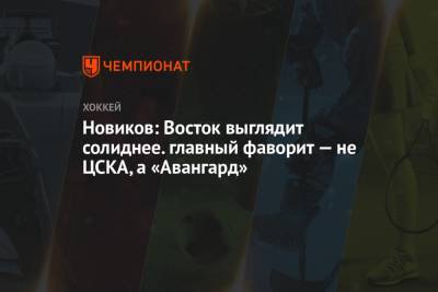 Юрий Новиков - Новиков: Восток выглядит солиднее. главный фаворит — не ЦСКА, а «Авангард» - championat.com - Москва