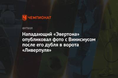 Нападающий «Эвертона» опубликовал фото с Винисиусом после его дубля в ворота «Ливерпуля» - championat.com - Бразилия - Мадрид