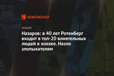 Алексей Емелин - Андрей Назаров - Назаров: в 40 лет Ротенберг входит в топ-20 влиятельных людей в хоккее. Назло злопыхателям - championat.com