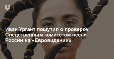 Иван Ургант - Иван Ургант пошутил о проверке Следственным комитетом песни России на «Евровидении» - news.tut.by