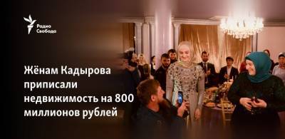 Рамзан Кадыров - Жёнам Кадырова приписали недвижимость на 800 миллионов рублей - svoboda.org - Москва - респ. Чечня - Грозный