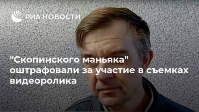 Ксения Собчак - Виктор Мохов - "Скопинского маньяка" оштрафовали за участие в съемках видеоролика - ria.ru - Россия - Рязанская обл. - Рязань