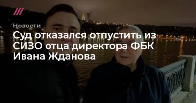 Иван Жданов - Юрий Жданов - Суд отказался отпустить из СИЗО отца директора ФБК Ивана Жданова - tvrain.ru