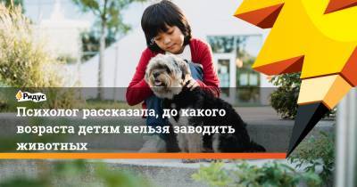 Наталья Наумова - Психолог рассказала, до какого возраста детям нельзя заводить животных - ridus.ru
