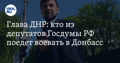 Глава ДНР: кто из депутатов Госдумы РФ поедет воевать в Донбасс - ura.news - ДНР