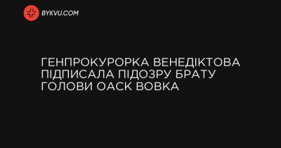 Генпрокурорка Венедіктова підписала підозру брату голови ОАСК Вовка - bykvu.com