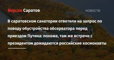 Владимир Путин - Юрий Гагарин - В саратовском санатории ответили на запрос по поводу обустройства обсерватора перед приездом Путина: похоже, там же встречи с президентом дожидаются российские космонавты - nversia.ru - район Энгельсский