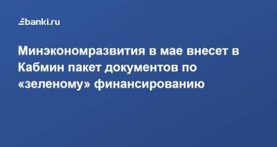Максим Решетников - Минэкономразвития в мае внесет в Кабмин пакет документов по «зеленому» финансированию - smartmoney.one