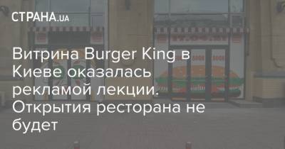 Витрина Burger King в Киеве оказалась рекламой лекции. Открытия ресторана не будет - strana.ua - Киев