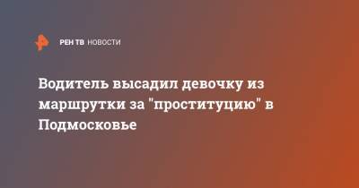 Водитель высадил девочку из маршрутки за "проституцию" в Подмосковье - ren.tv - Московская обл. - Жуковский